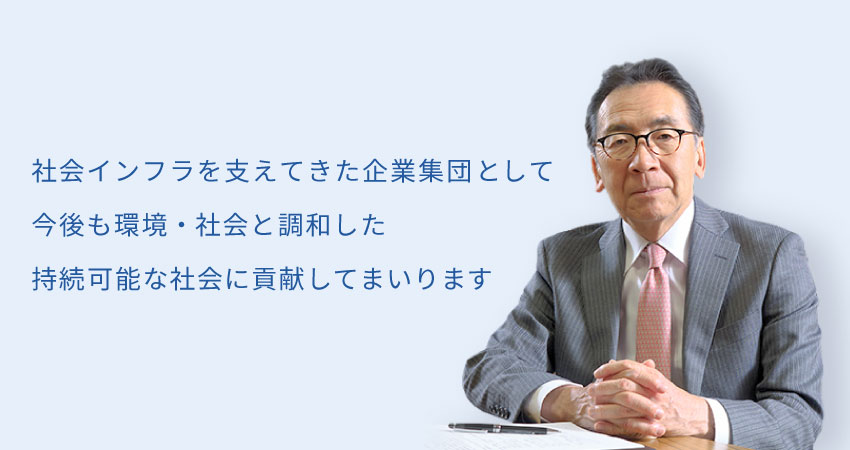 社会インフラを支えてきた企業集団として今後も環境・社会と調和した持続可能な社会に貢献してまいります